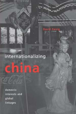 Internationalizing China – Domestic Interests and Global Linkages de David Zweig