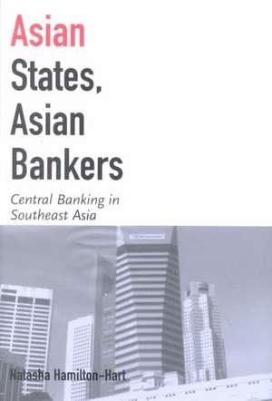 Asian States, Asian Bankers – Central Banking in Southeast Asia de Natasha Hamilton–hart