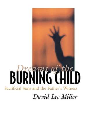 Dreams of the Burning Child – Sacrificial Sons and the Father`s Witness de David Lee Miller