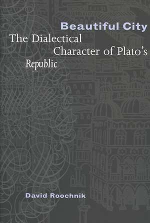 Beautiful City – The Dialectical Character of Plato`s "Republic" de David Roochnik