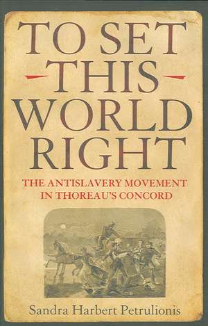 To Set This World Right – The Antislavery Movement in Thoreau`s Concord de Sandra Harbert Petrulionis