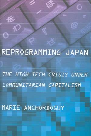 Reprogramming Japan – The High Tech Crisis under Communitarian Capitalism de Marie Anchordoguy