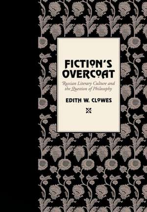 Fiction`s Overcoat – Russian Literary Culture and the Question of Philosophy de Edith W. Clowes