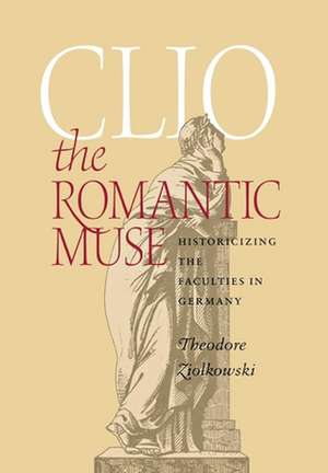 Clio the Romantic Muse – Historicizing the Faculties in Germany de Theodore Ziolkowski