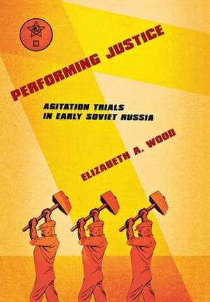 Performing Justice – Agitation Trials in Early Soviet Russia de Elizabeth A. Wood