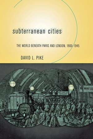 Subterranean Cities – The World beneath Paris and London, 1800–1945 de David L. Pike