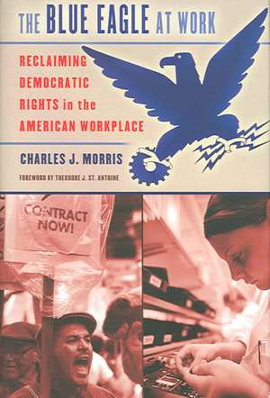 The Blue Eagle at Work – Reclaiming Democratic Rights in the American Workplace de Charles J. Morris