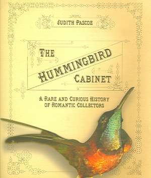 The Hummingbird Cabinet – A Rare and Curious History of Romantic Collectors de Judith Pascoe