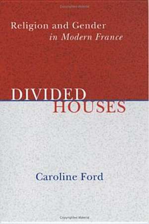 Divided Houses – Religion and Gender in Modern France de Caroline C. Ford