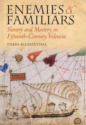 Enemies and Familiars – Slavery and Mastery in Fifteenth–Century Valencia de Debra Blumenthal