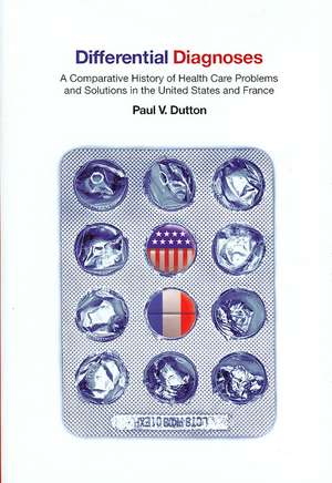 Differential Diagnoses – A Comparative History of Health Care Problems and Solutions in the United States and France de Paul V. Dutton