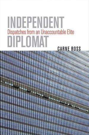 Independent Diplomat: Dispatches from an Unaccountable Elite de Carne Ross