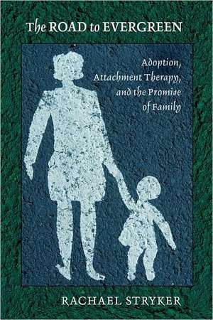 The Road to Evergreen – Adoption, Attachment Therapy, and the Promise of Family de Rachael J. Stryker