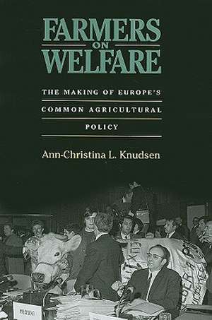 Farmers on Welfare – The Making of Europe`s Common Agricultural Policy de Ann–christina L Knudsen