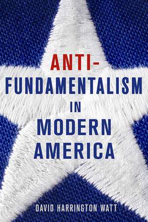 Antifundamentalism in Modern America de David Harringto Watt