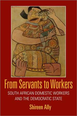 From Servants to Workers – South African Domestic Workers and the Democratic State de Shireen Adam Ally