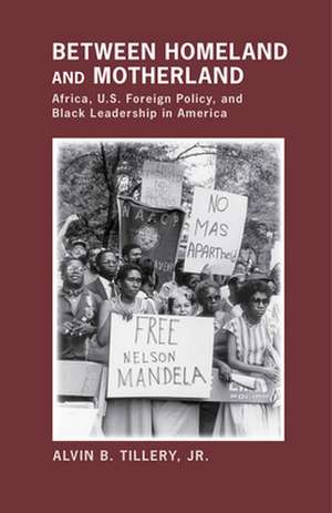 Between Homeland and Motherland – Africa, U.S. Foreign Policy, and Black Leadership in America de Jr. Tillery