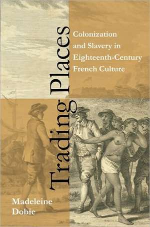 Trading Places – Colonization and Slavery in Eighteenth–Century French Culture de Madeleine Dobie