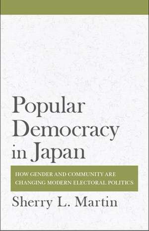 Popular Democracy in Japan – How Gender and Community Are Changing Modern Electoral Politics de Sherry L. Martin