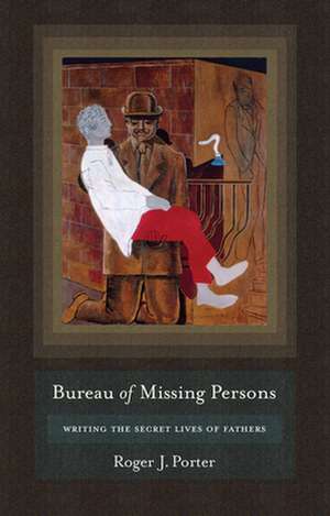 Bureau of Missing Persons – Writing the Secret Lives of Fathers de Roger J. Porter