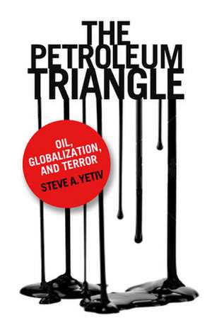 The Petroleum Triangle – Oil, Globalization, and Terror de Steve A. Yetiv