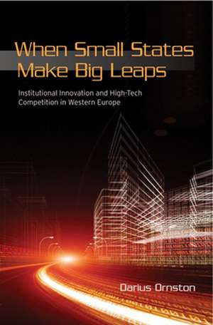 When Small States Make Big Leaps – Institutional Innovation and High–Tech Competition in Western Europe de Darius Ornston