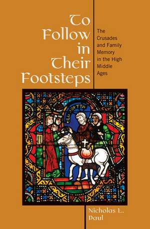 To Follow in Their Footsteps – The Crusades and Family Memory in the High Middle Ages de Nicholas L. Paul