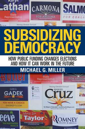 Subsidizing Democracy – How Public Funding Changes Elections and How It Can Work in the Future de Michael G. Miller