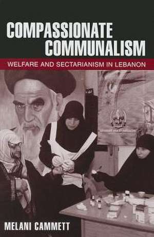 Compassionate Communalism – Welfare and Sectarianism in Lebanon de Melani Cammett