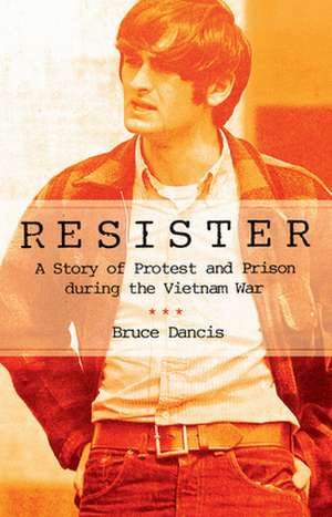 Resister – A Story of Protest and Prison during the Vietnam War de Bruce Dancis