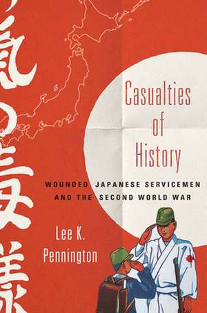 Casualties of History – Wounded Japanese Servicemen and the Second World War de Lee K. Pennington