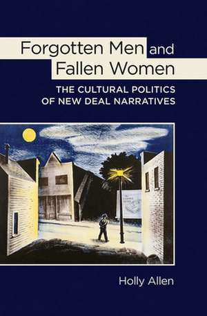 Forgotten Men and Fallen Women – The Cultural Politics of New Deal Narratives de Holly Allen