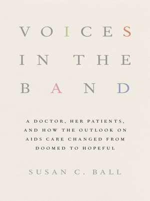 Voices in the Band – A Doctor, Her Patients, and How the Outlook on AIDS Care Changed from Doomed to Hopeful de Susan C. Ball