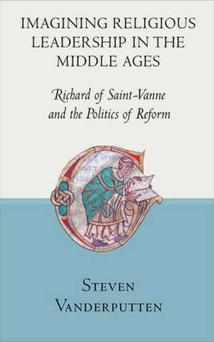 Imagining Religious Leadership in the Middle Age – Richard of Saint–Vanne and the Politics of Reform de Steven Vanderputten