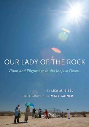 Our Lady of the Rock – Vision and Pilgrimage in the Mojave Desert de Lisa M. Bitel