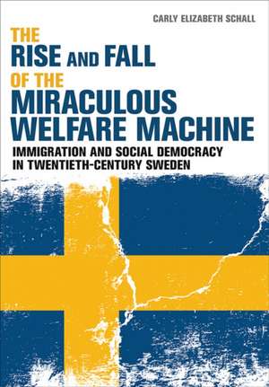 The Rise and Fall of the Miraculous Welfare Mach – Immigration and Social Democracy in Twentieth–Century Sweden de Carly Elizabeth Schall