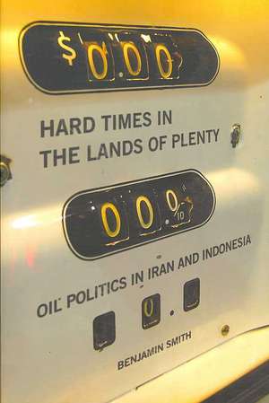 Hard Times in the Lands of Plenty – Oil Politics in Iran and Indonesia de Benjamin Smith