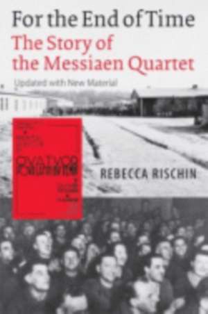 For the End of Time – The Story of the Messiaen Quartet de Rebecca Rischin