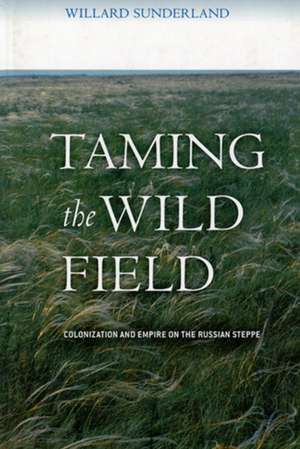 Taming the Wild Field – Colonization and Empire on the Russian Steppe de Willard Sunderland