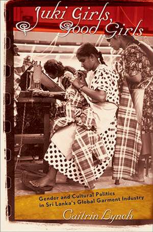 Juki Girls, Good Girls – Gender and Cultural Politics in Sri Lanka`s Global Garment Industry de Caitrin Lynch