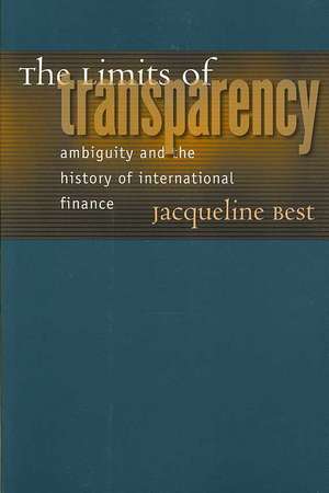 The Limits of Transparency – Ambiguity and the History of International Finance de Jacqueline Best