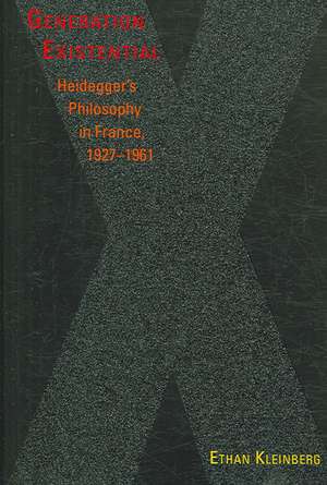 Generation Existential – Heidegger`s Philosophy in France, 1927–1961 de Ethan Kleinberg