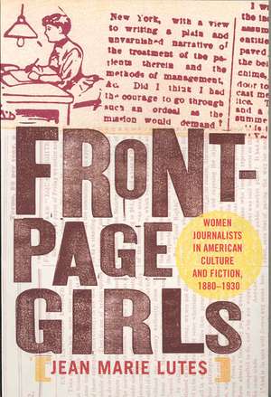 Front–Page Girls – Women Journalists in American Culture and Fiction, 1880–1930 de Jean Marie Lutes