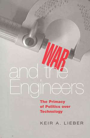 War and the Engineers – The Primacy of Politics over Technology de Keir A. Lieber