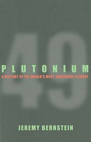 Plutonium – A History of the World`s Most Dangerous Element de Jeremy Bernstein