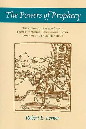 The Powers of Prophecy – The Cedar of Lebanon Vision from the Mongol Onslaught to the Dawn of the Enlightenment de Robert E. Lerner