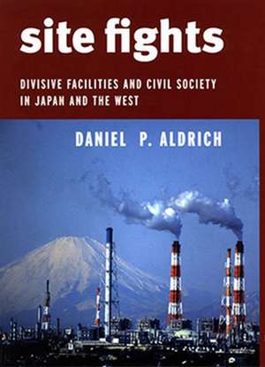 Site Fights – Divisive Facilities and Civil Society in Japan and the West de Daniel P. Aldrich