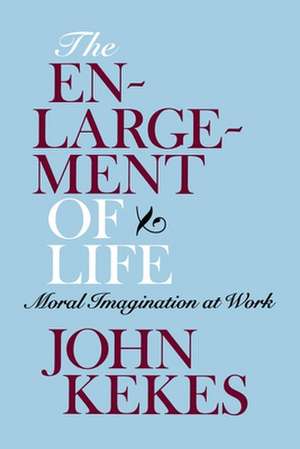 The Enlargement of Life – Moral Imagination at Work de John Kekes