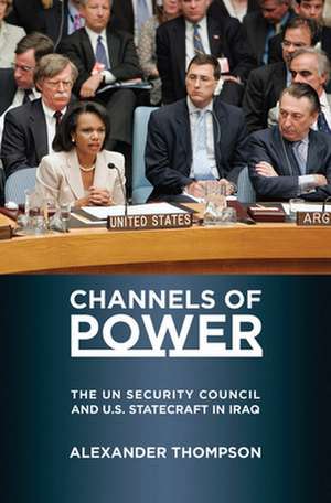 Channels of Power – The UN Security Council and U.S. Statecraft in Iraq de Alexander Thompson