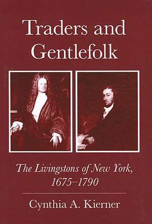 Traders and Gentlefolk – The Livingstons of New York, 1675–1790 de Cynthia A. Kierner